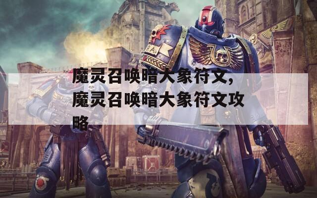 魔灵召唤暗大象符文,魔灵召唤暗大象符文攻略