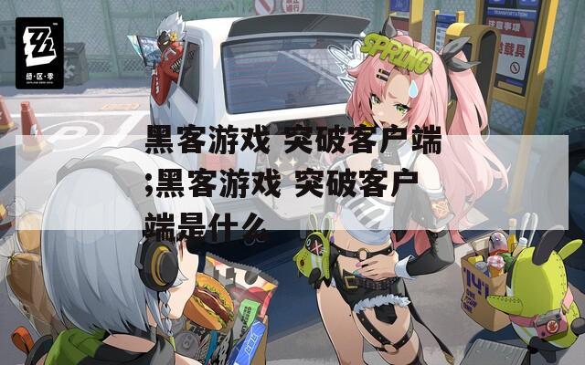 黑客游戏 突破客户端;黑客游戏 突破客户端是什么