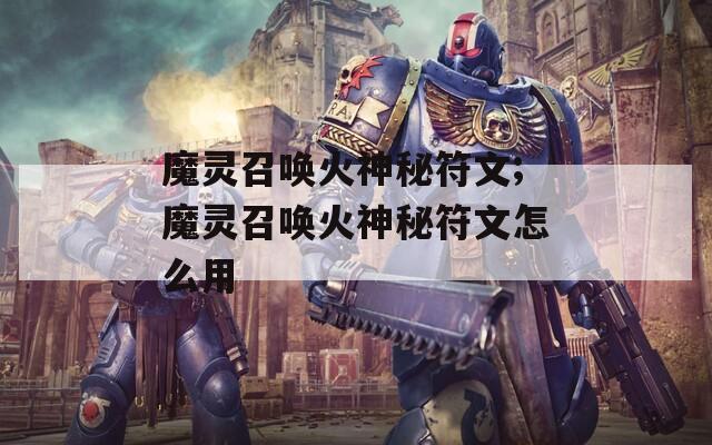魔灵召唤火神秘符文;魔灵召唤火神秘符文怎么用