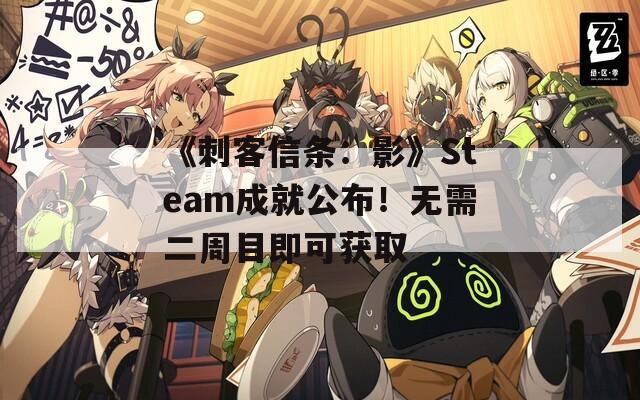《刺客信条：影》Steam成就公布！无需二周目即可获取