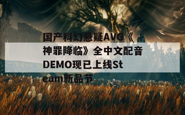 国产科幻悬疑AVG《神罪降临》全中文配音DEMO现已上线Steam新品节