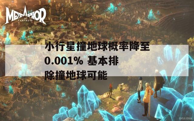 小行星撞地球概率降至0.001% 基本排除撞地球可能