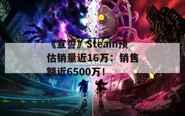 《宣誓》Steam预估销量近16万：销售额近6500万！