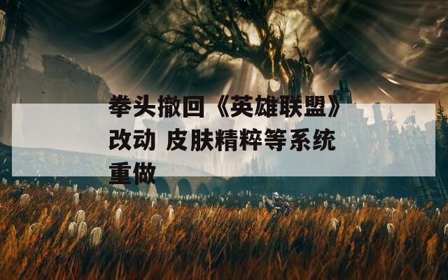 拳头撤回《英雄联盟》改动 皮肤精粹等系统重做