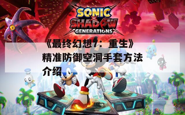 《最终幻想7：重生》精准防御空洞手套方法介绍