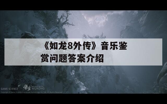 《如龙8外传》音乐鉴赏问题答案介绍
