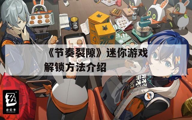 《节奏裂隙》迷你游戏解锁方法介绍