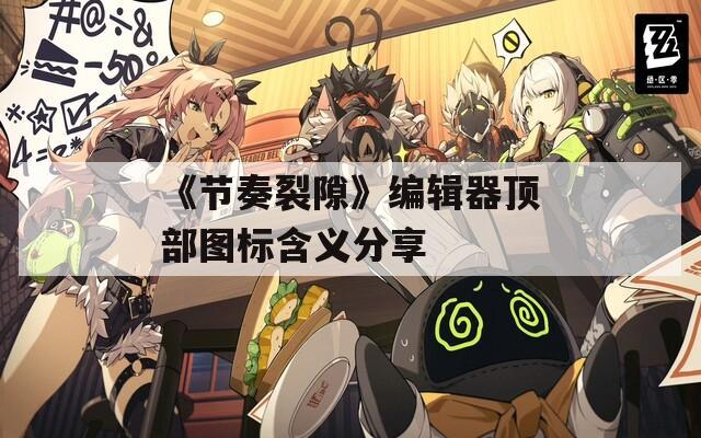 《节奏裂隙》编辑器顶部图标含义分享