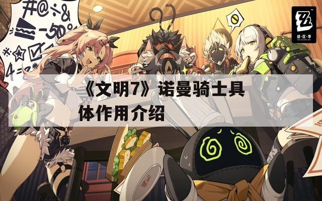 《文明7》诺曼骑士具体作用介绍