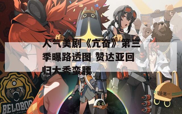 人气美剧《亢奋》第三季曝路透图 赞达亚回归大秀蛮腰