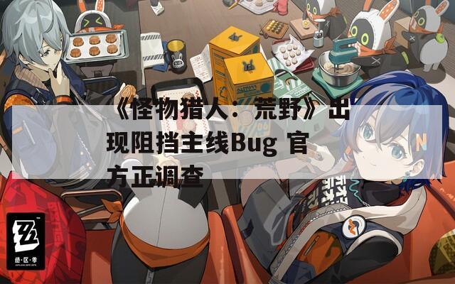 《怪物猎人：荒野》出现阻挡主线Bug 官方正调查
