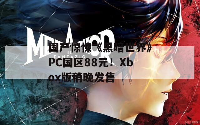 国产惊悚《黑暗世界》PC国区88元！Xbox版稍晚发售