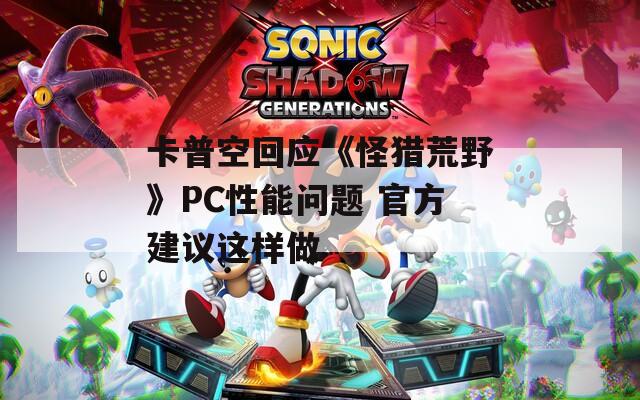 卡普空回应《怪猎荒野》PC性能问题 官方建议这样做