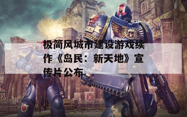 极简风城市建设游戏续作《岛民：新天地》宣传片公布
