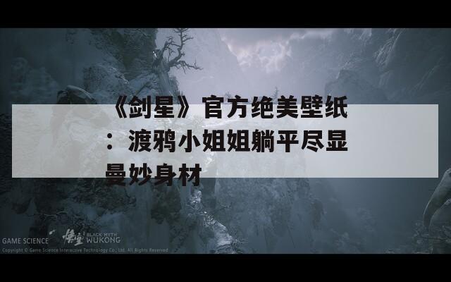 《剑星》官方绝美壁纸：渡鸦小姐姐躺平尽显曼妙身材