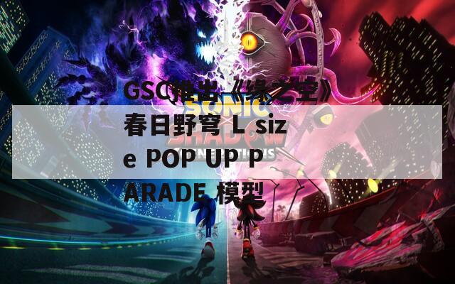 GSC推出《缘之空》春日野穹 L size POP UP PARADE 模型