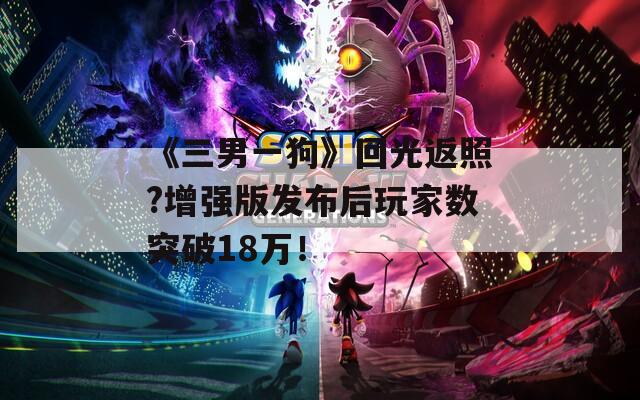 《三男一狗》回光返照?增强版发布后玩家数突破18万！