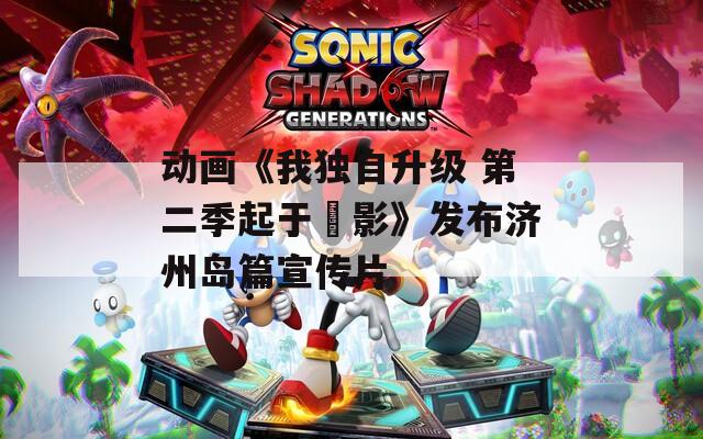 动画《我独自升级 第二季起于闇影》发布济州岛篇宣传片