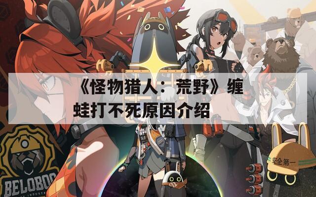 《怪物猎人：荒野》缠蛙打不死原因介绍