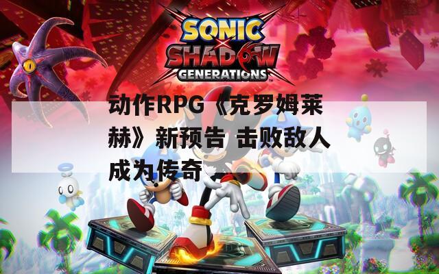 动作RPG《克罗姆莱赫》新预告 击败敌人成为传奇