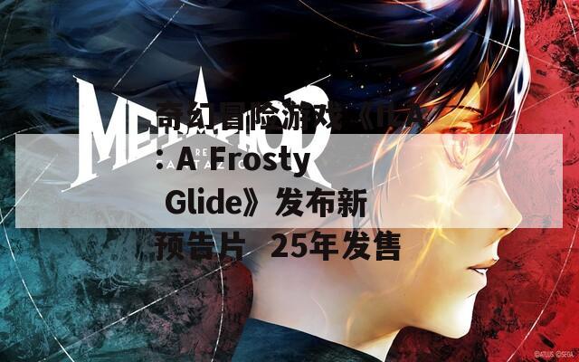 奇幻冒险游戏《ILA: A Frosty Glide》发布新预告片  25年发售