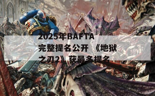 2025年BAFTA完整提名公开 《地狱之刃2》获最多提名