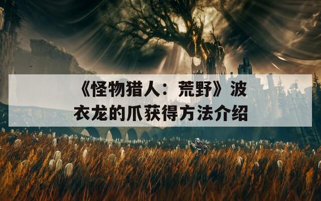 《怪物猎人：荒野》波衣龙的爪获得方法介绍