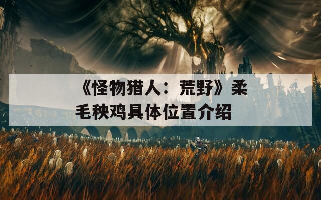 《怪物猎人：荒野》柔毛秧鸡具体位置介绍