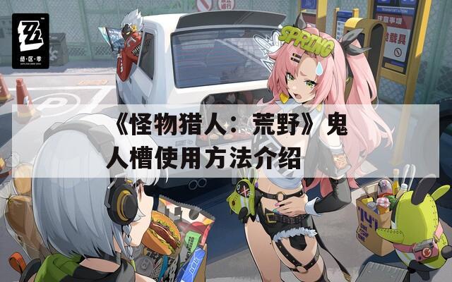 《怪物猎人：荒野》鬼人槽使用方法介绍