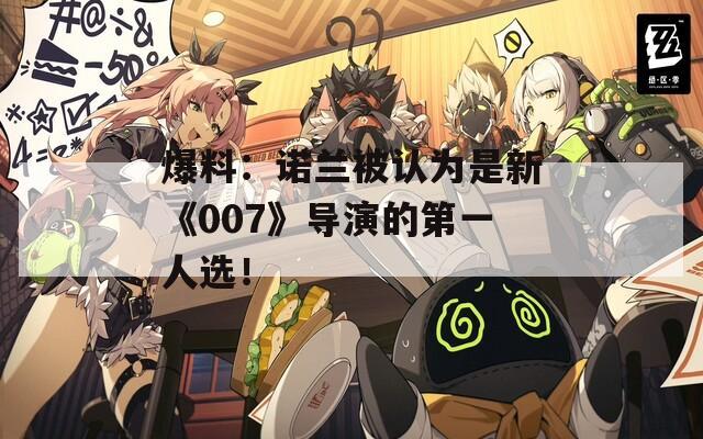 爆料：诺兰被认为是新《007》导演的第一人选！