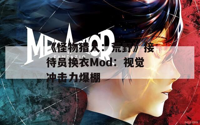 《怪物猎人：荒野》接待员换衣Mod：视觉冲击力爆棚