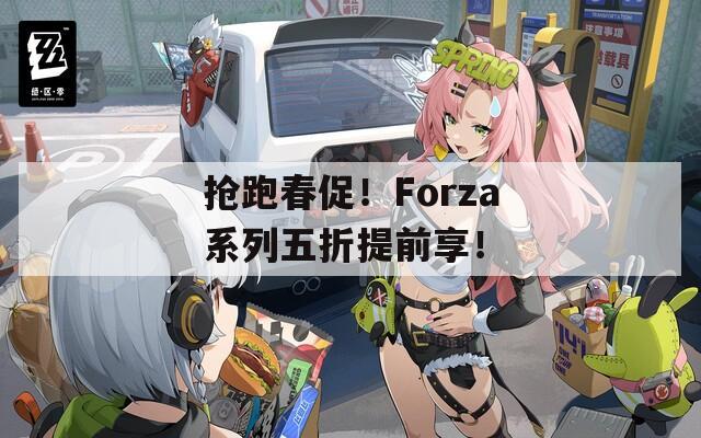 抢跑春促！Forza系列五折提前享！