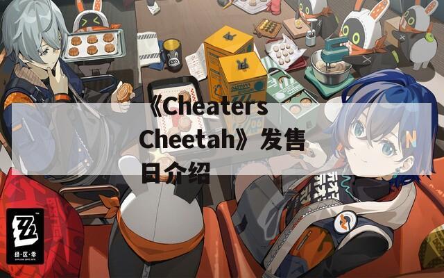 《Cheaters Cheetah》发售日介绍