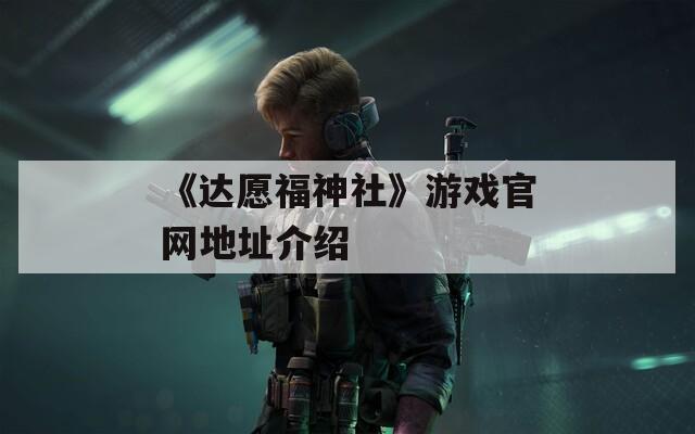 《达愿福神社》游戏官网地址介绍
