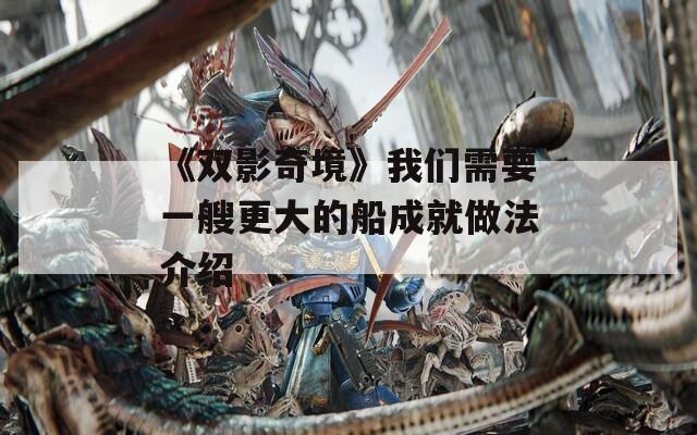 《双影奇境》我们需要一艘更大的船成就做法介绍