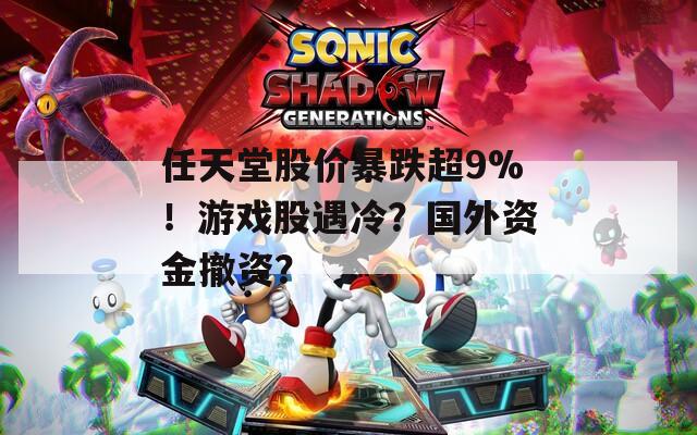 任天堂股价暴跌超9%！游戏股遇冷？国外资金撤资？