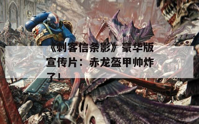 《刺客信条影》豪华版宣传片：赤龙盔甲帅炸了！