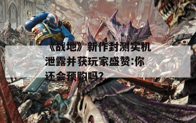 《战地》新作封测实机泄露并获玩家盛赞:你还会预购吗？