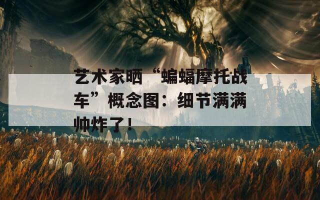 艺术家晒“蝙蝠摩托战车”概念图：细节满满帅炸了！