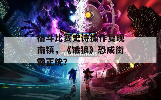 格斗比赛史诗操作复现南镇，《饿狼》恐成街霸正统？