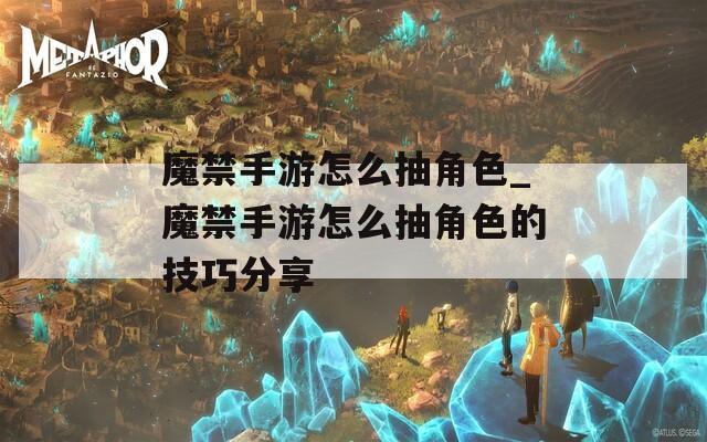魔禁手游怎么抽角色_魔禁手游怎么抽角色的技巧分享