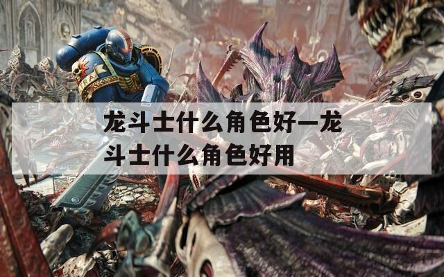 龙斗士什么角色好—龙斗士什么角色好用