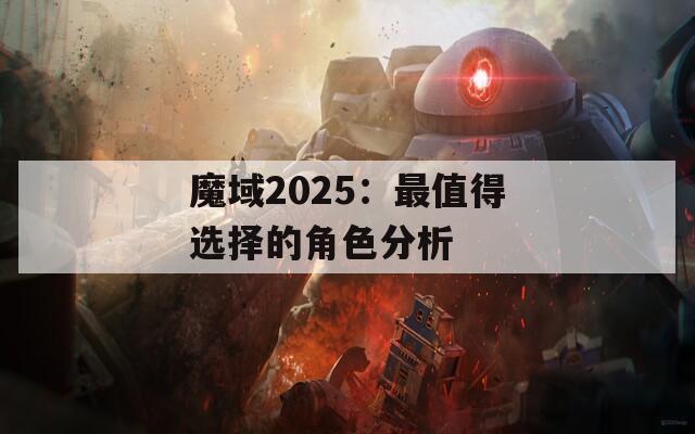 魔域2025：最值得选择的角色分析