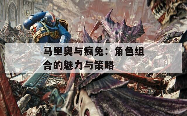 马里奥与疯兔：角色组合的魅力与策略