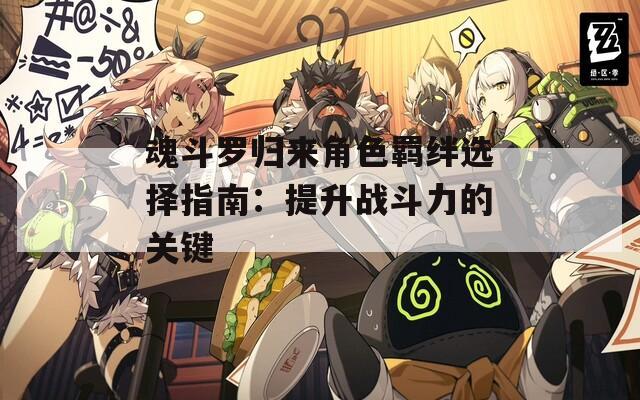 魂斗罗归来角色羁绊选择指南：提升战斗力的关键