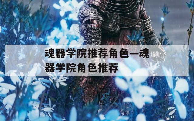 魂器学院推荐角色—魂器学院角色推荐