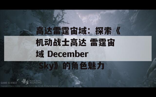 高达雷霆宙域：探索《机动战士高达 雷霆宙域 December Sky》的角色魅力