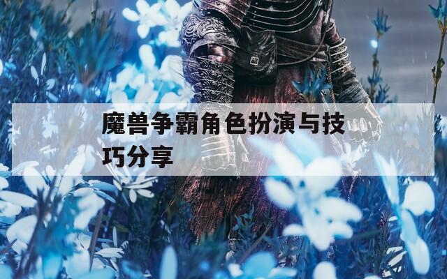 魔兽争霸角色扮演与技巧分享