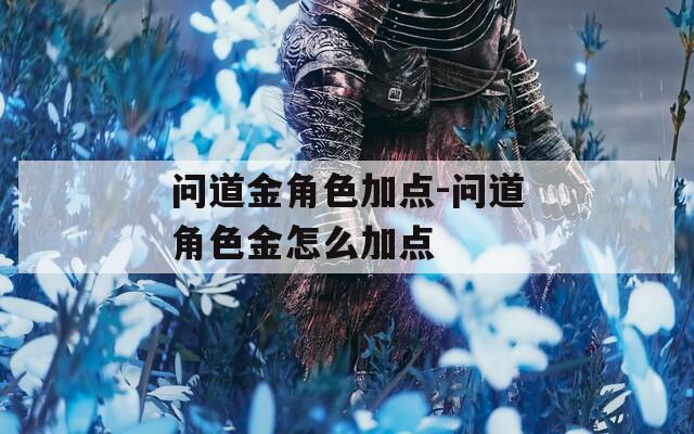 问道金角色加点-问道角色金怎么加点
