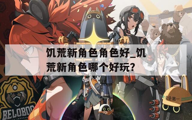饥荒新角色角色好_饥荒新角色哪个好玩？
